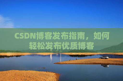 CSDN博客发布指南，如何轻松发布优质博客