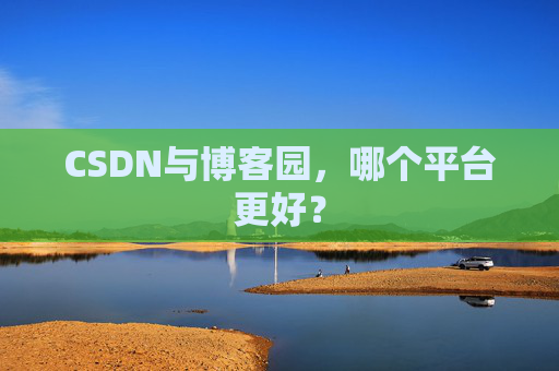 CSDN与博客园，哪个平台更好？