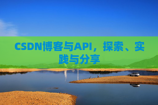 CSDN博客与API,探索、实践与分享