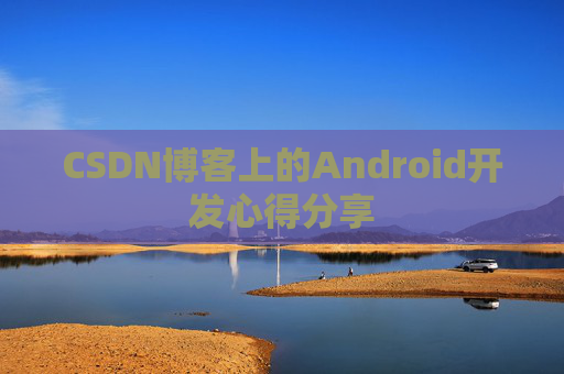 CSDN博客上的Android开发心得分享