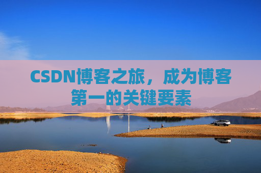 CSDN博客之旅，成为博客第一的关键要素