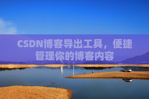 CSDN博客导出工具，便捷管理你的博客内容